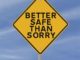 better safe than sorry